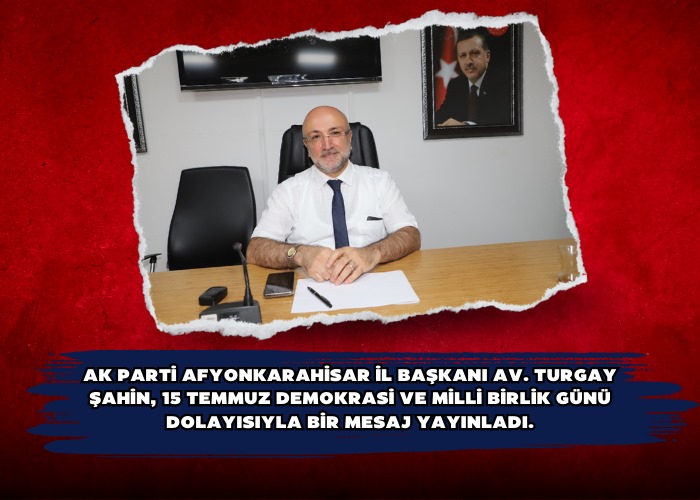 AK Parti Afyonkarahisar İl Başkanı Av. Turgay Şahin, 15 Temmuz Demokrasi ve Milli Birlik günü dolayısıyla bir mesaj yayınladı.